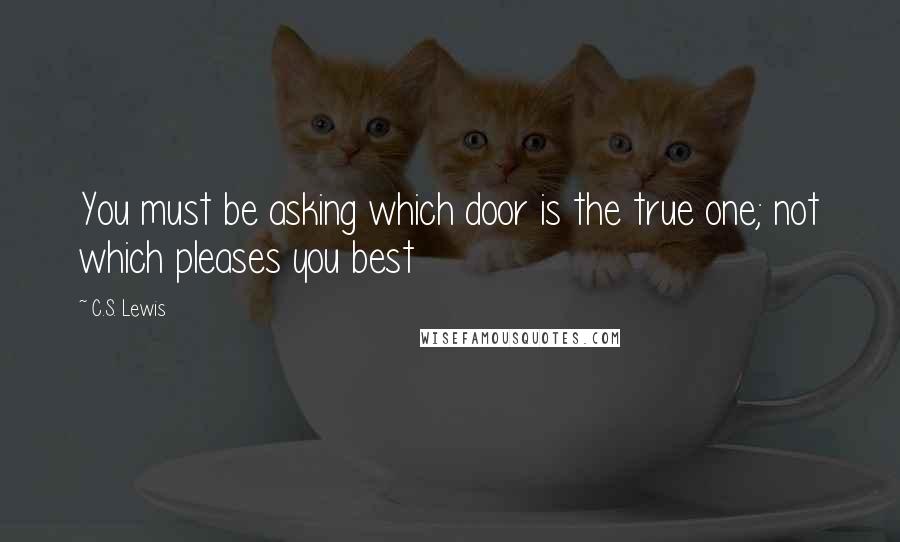 C.S. Lewis Quotes: You must be asking which door is the true one; not which pleases you best