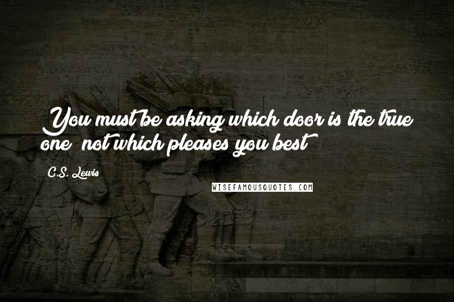 C.S. Lewis Quotes: You must be asking which door is the true one; not which pleases you best