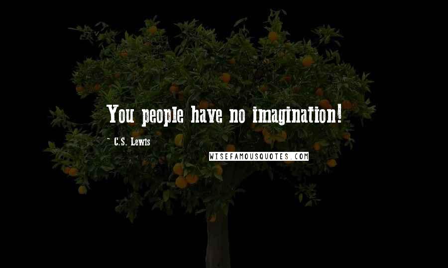C.S. Lewis Quotes: You people have no imagination!