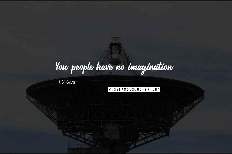 C.S. Lewis Quotes: You people have no imagination!