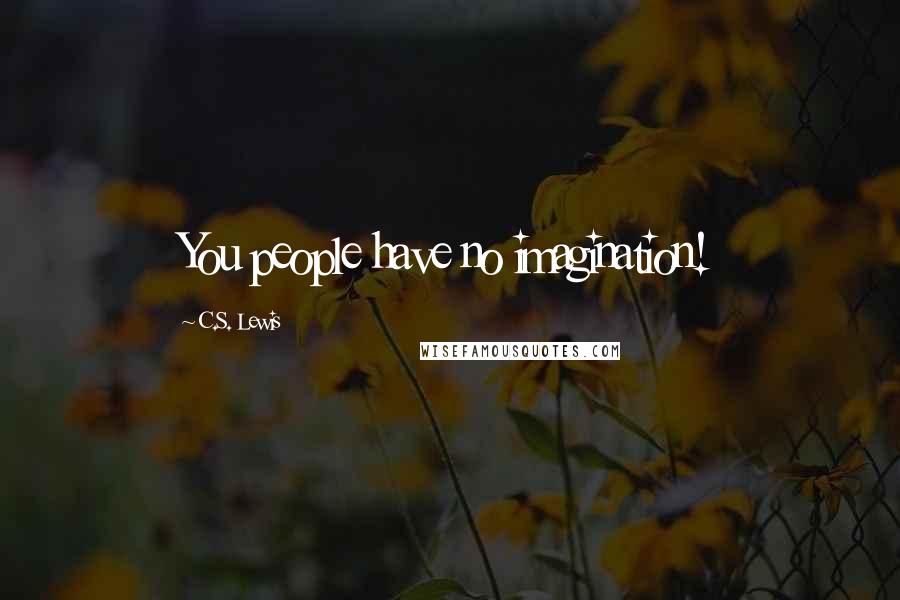 C.S. Lewis Quotes: You people have no imagination!