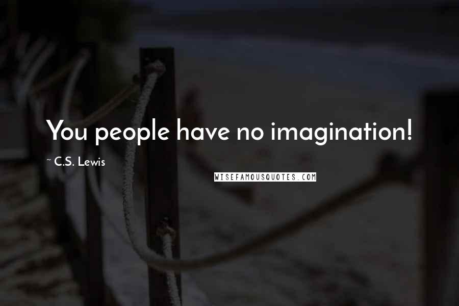 C.S. Lewis Quotes: You people have no imagination!