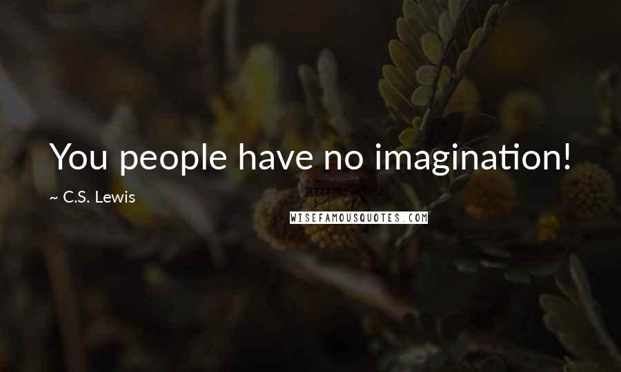 C.S. Lewis Quotes: You people have no imagination!
