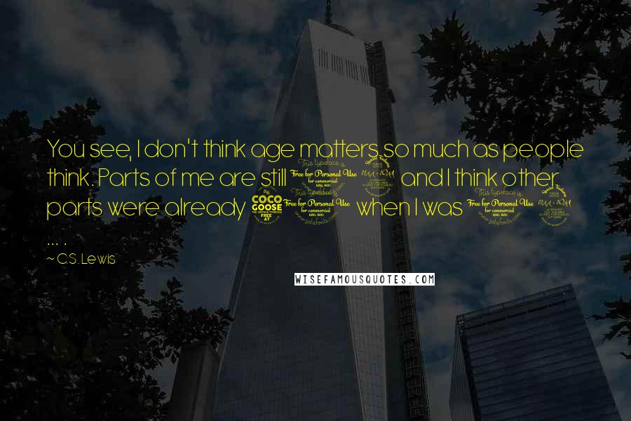 C.S. Lewis Quotes: You see, I don't think age matters so much as people think. Parts of me are still 12 and I think other parts were already 50 when I was 12 ... .