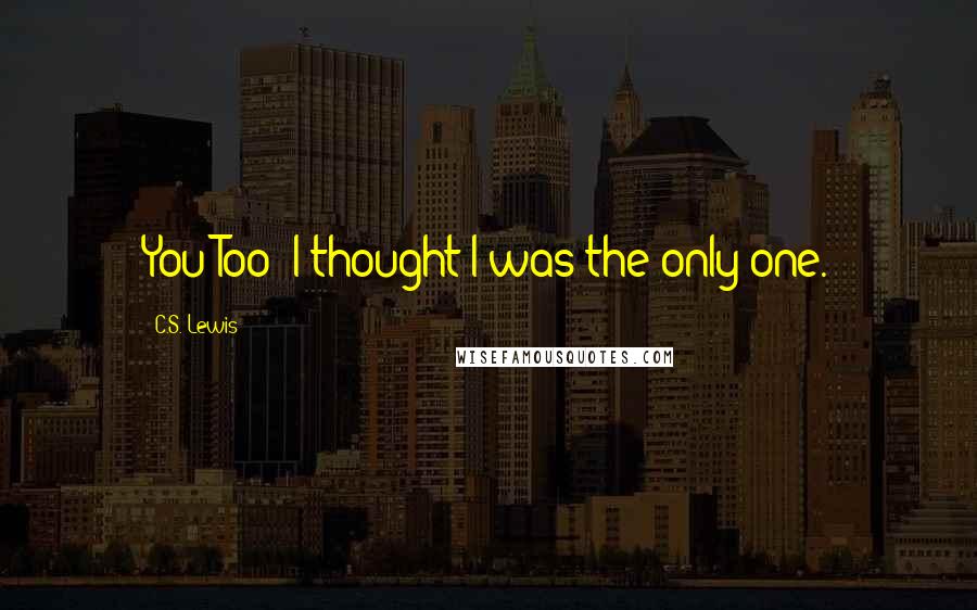 C.S. Lewis Quotes: You Too? I thought I was the only one.