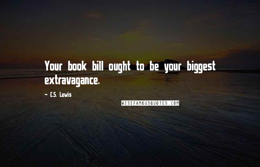 C.S. Lewis Quotes: Your book bill ought to be your biggest extravagance.