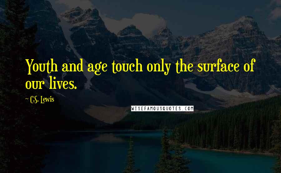 C.S. Lewis Quotes: Youth and age touch only the surface of our lives.