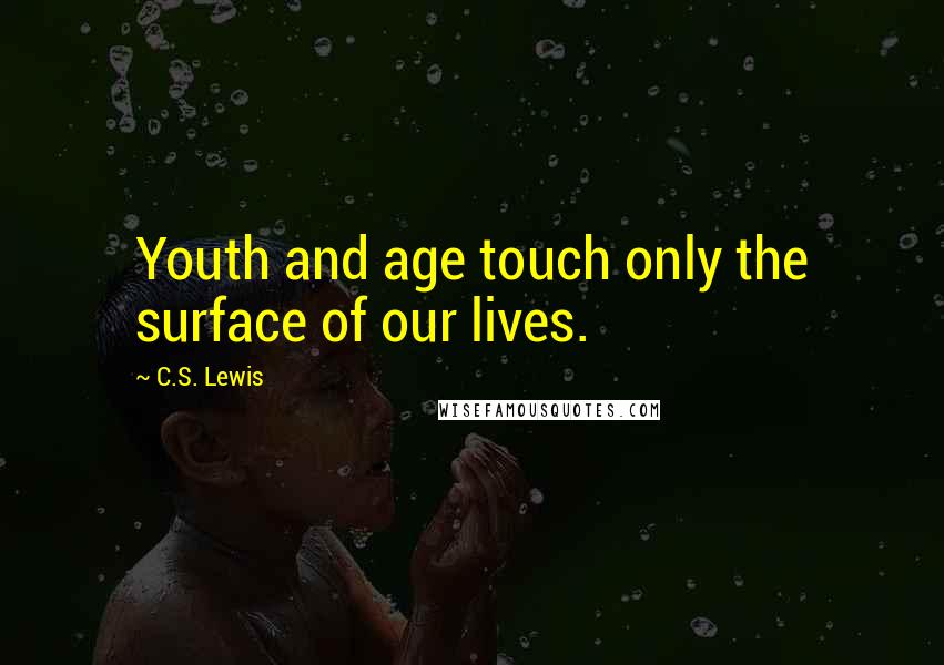 C.S. Lewis Quotes: Youth and age touch only the surface of our lives.