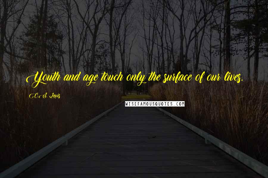 C.S. Lewis Quotes: Youth and age touch only the surface of our lives.