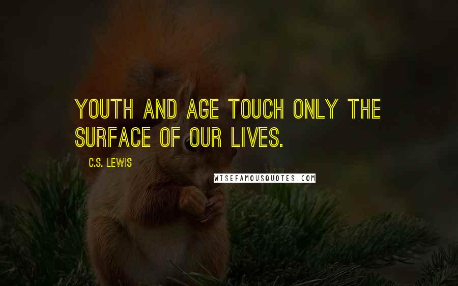 C.S. Lewis Quotes: Youth and age touch only the surface of our lives.