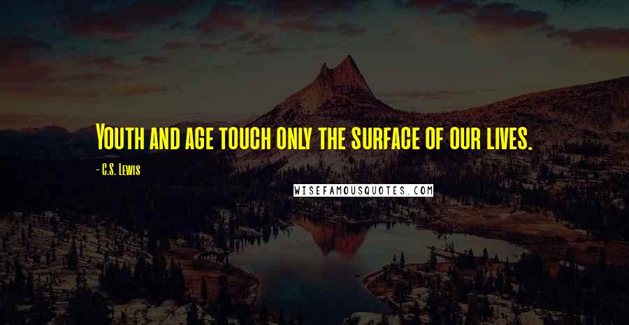 C.S. Lewis Quotes: Youth and age touch only the surface of our lives.