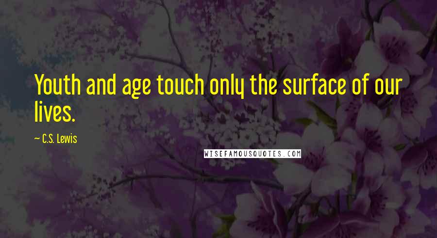 C.S. Lewis Quotes: Youth and age touch only the surface of our lives.