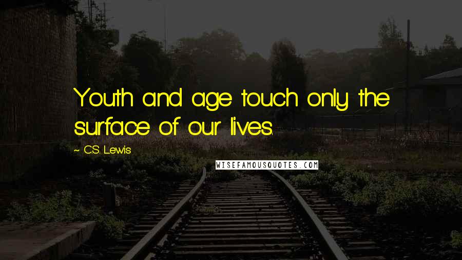 C.S. Lewis Quotes: Youth and age touch only the surface of our lives.