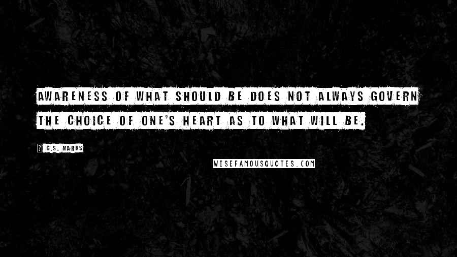 C.S. Marks Quotes: awareness of what should be does not always govern the choice of one's heart as to what will be.