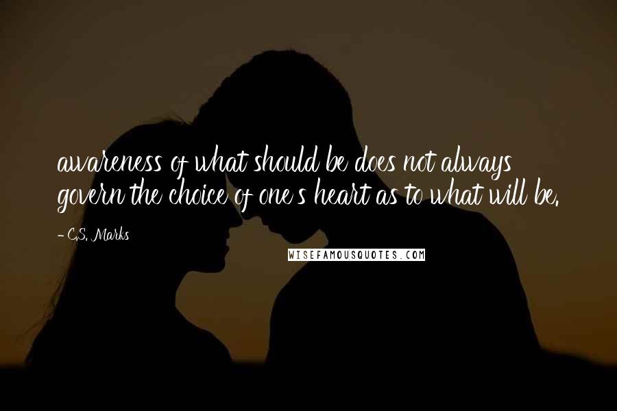C.S. Marks Quotes: awareness of what should be does not always govern the choice of one's heart as to what will be.