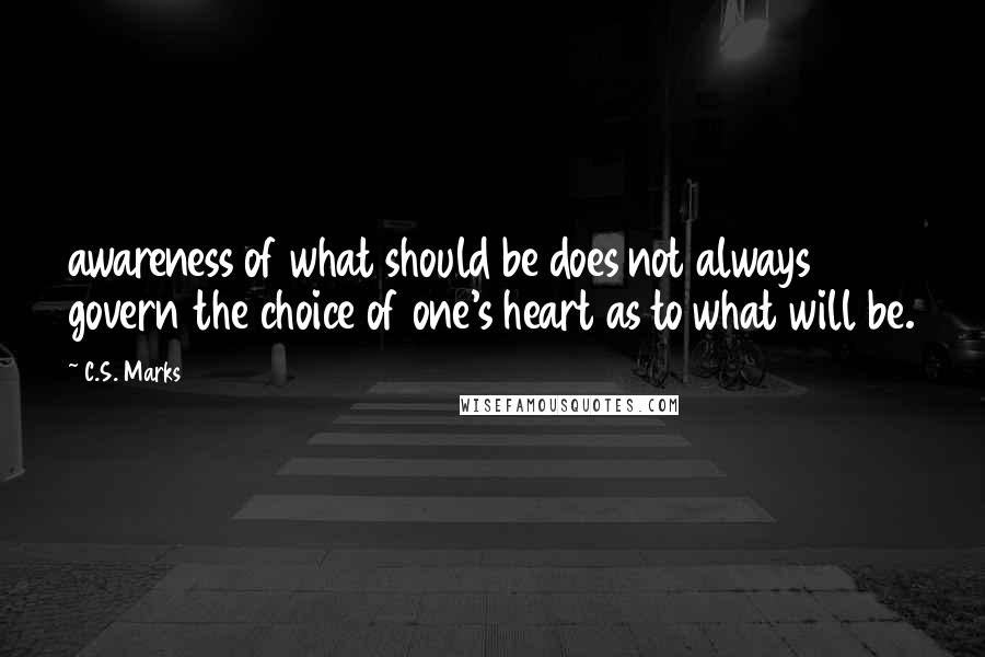C.S. Marks Quotes: awareness of what should be does not always govern the choice of one's heart as to what will be.