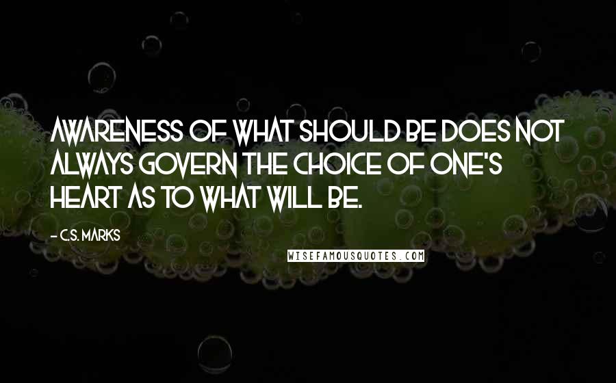 C.S. Marks Quotes: awareness of what should be does not always govern the choice of one's heart as to what will be.