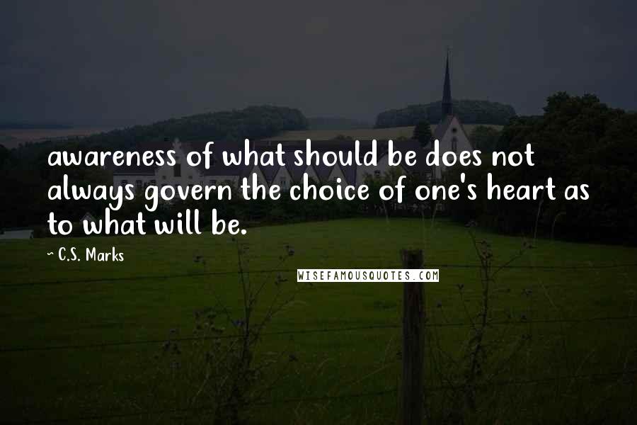 C.S. Marks Quotes: awareness of what should be does not always govern the choice of one's heart as to what will be.