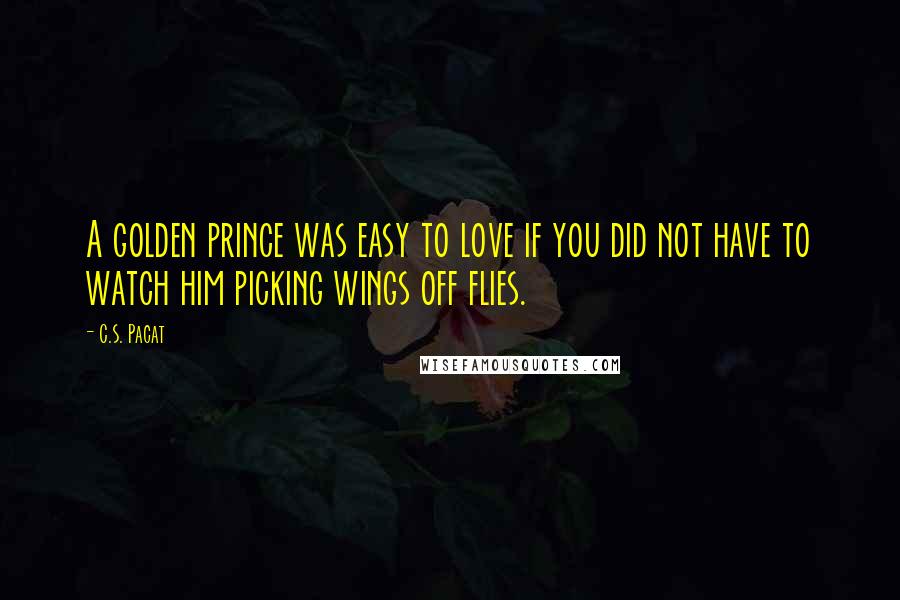 C.S. Pacat Quotes: A golden prince was easy to love if you did not have to watch him picking wings off flies.