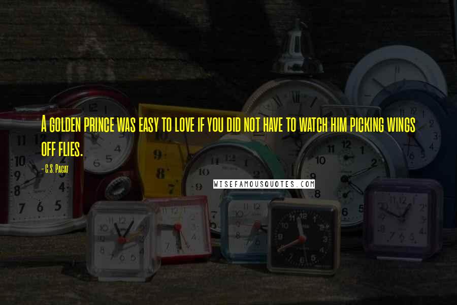 C.S. Pacat Quotes: A golden prince was easy to love if you did not have to watch him picking wings off flies.