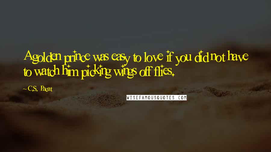 C.S. Pacat Quotes: A golden prince was easy to love if you did not have to watch him picking wings off flies.