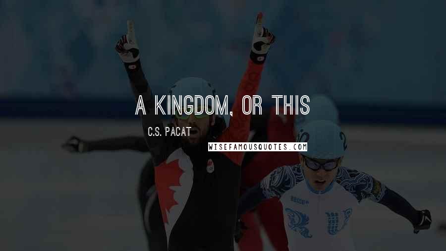 C.S. Pacat Quotes: A kingdom, or this