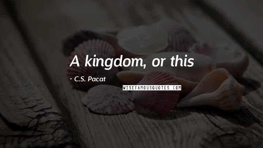 C.S. Pacat Quotes: A kingdom, or this