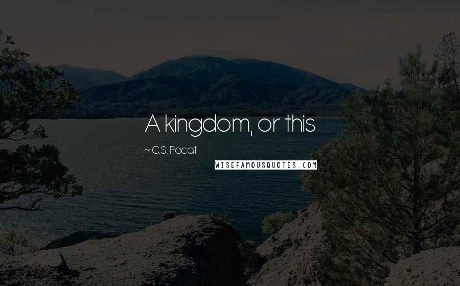 C.S. Pacat Quotes: A kingdom, or this