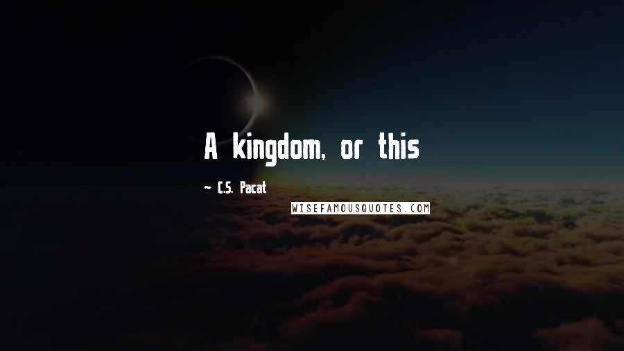 C.S. Pacat Quotes: A kingdom, or this