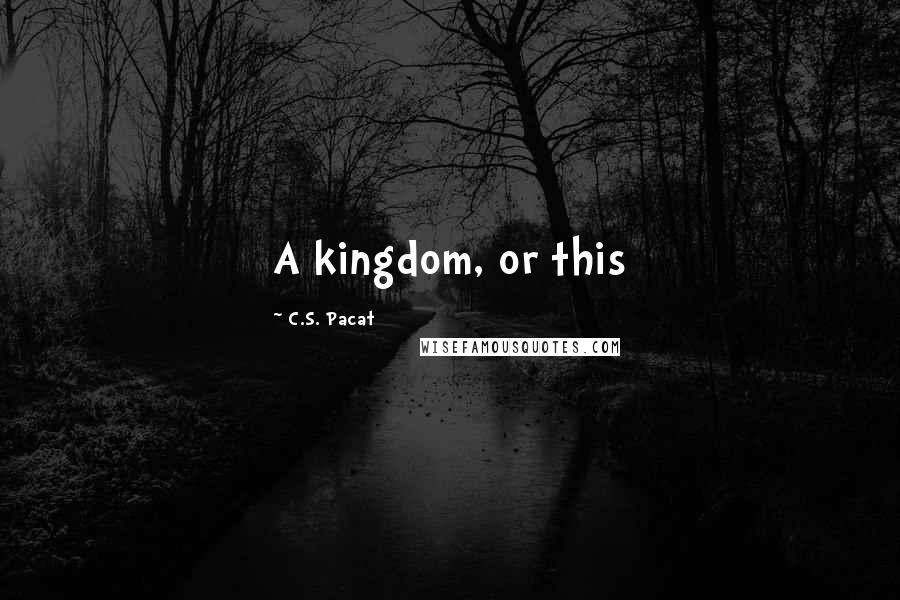 C.S. Pacat Quotes: A kingdom, or this