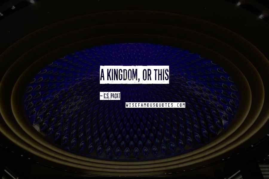 C.S. Pacat Quotes: A kingdom, or this