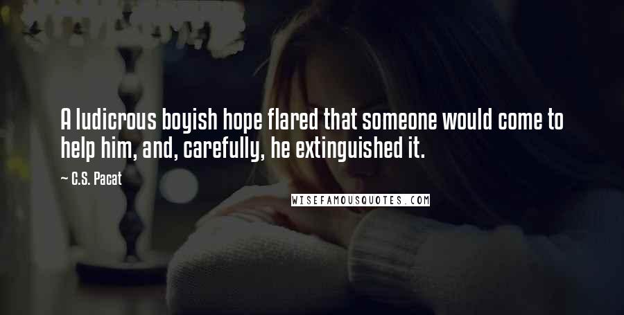 C.S. Pacat Quotes: A ludicrous boyish hope flared that someone would come to help him, and, carefully, he extinguished it.