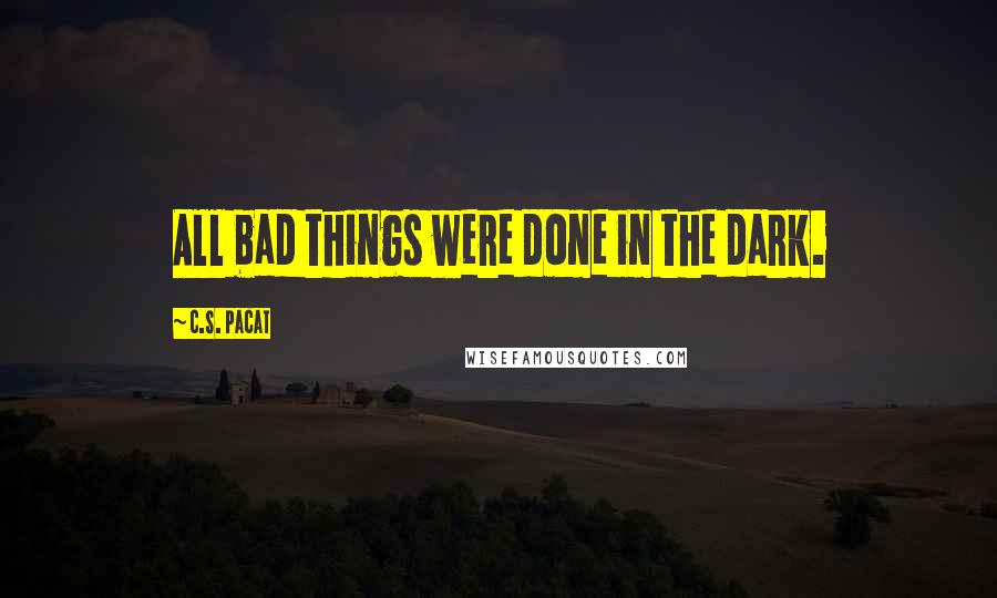 C.S. Pacat Quotes: All bad things were done in the dark.