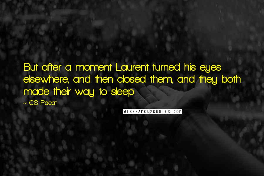 C.S. Pacat Quotes: But after a moment Laurent turned his eyes elsewhere, and then closed them, and they both made their way to sleep.