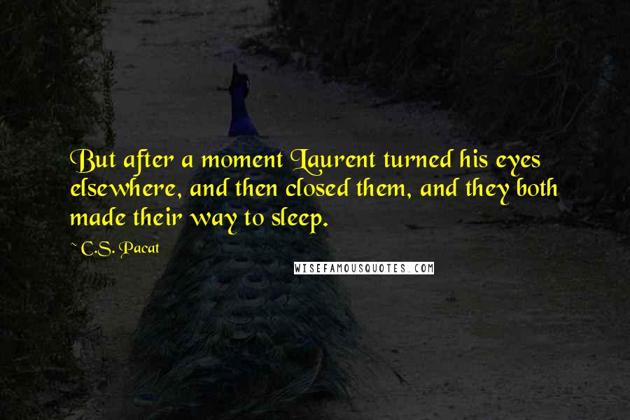 C.S. Pacat Quotes: But after a moment Laurent turned his eyes elsewhere, and then closed them, and they both made their way to sleep.