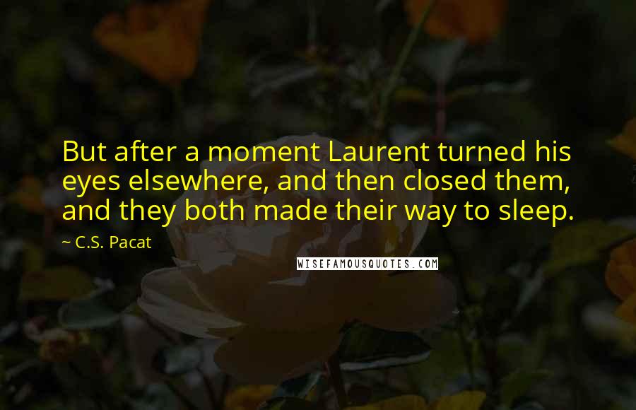 C.S. Pacat Quotes: But after a moment Laurent turned his eyes elsewhere, and then closed them, and they both made their way to sleep.
