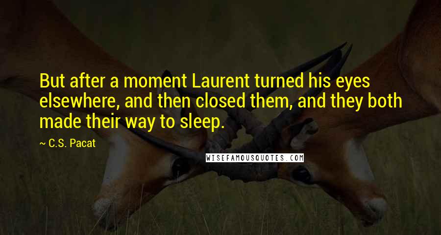 C.S. Pacat Quotes: But after a moment Laurent turned his eyes elsewhere, and then closed them, and they both made their way to sleep.
