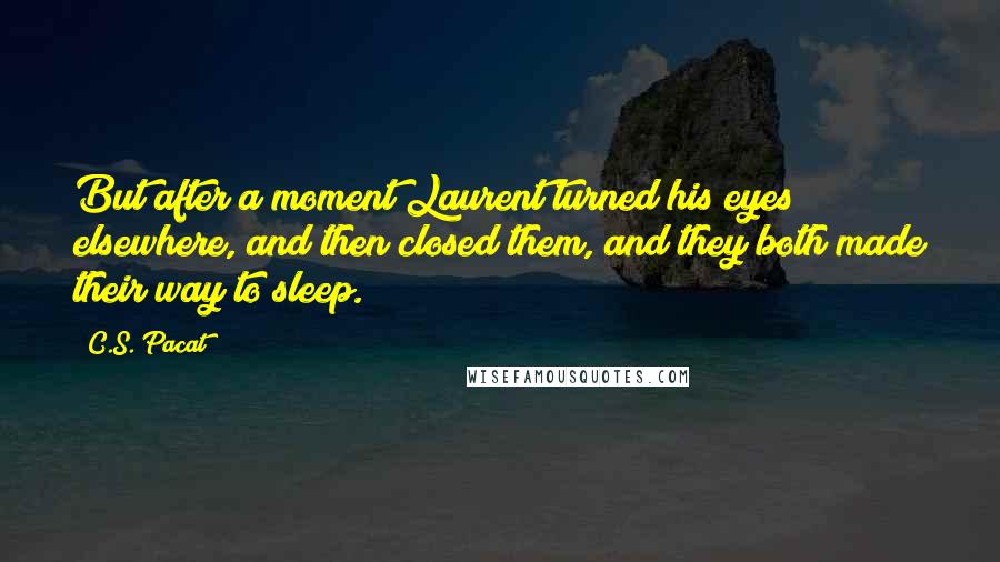 C.S. Pacat Quotes: But after a moment Laurent turned his eyes elsewhere, and then closed them, and they both made their way to sleep.
