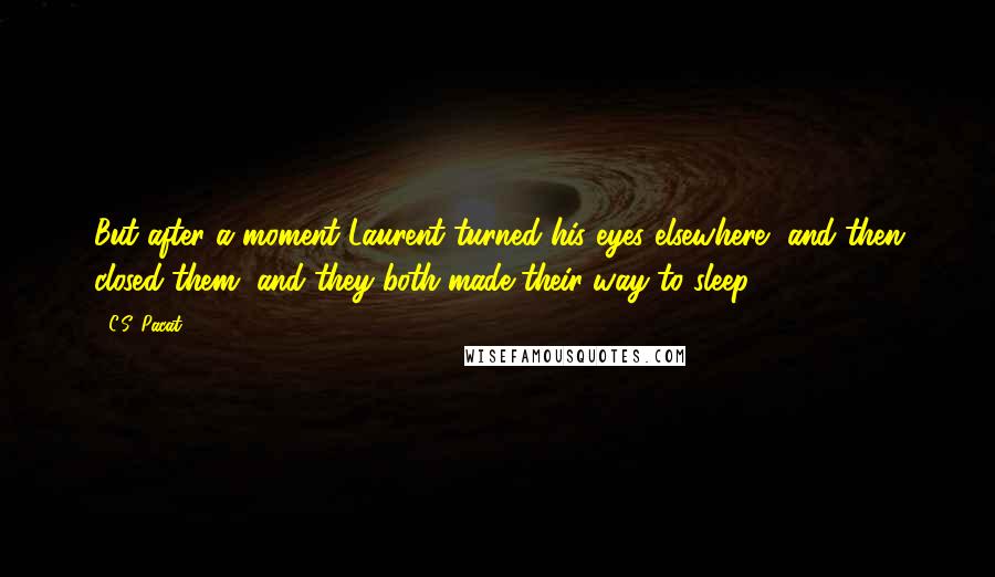 C.S. Pacat Quotes: But after a moment Laurent turned his eyes elsewhere, and then closed them, and they both made their way to sleep.