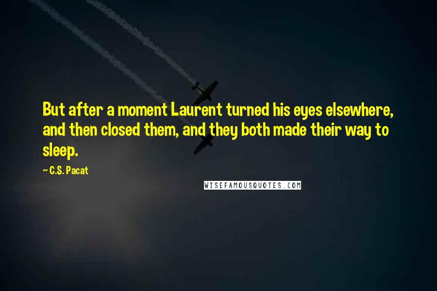C.S. Pacat Quotes: But after a moment Laurent turned his eyes elsewhere, and then closed them, and they both made their way to sleep.