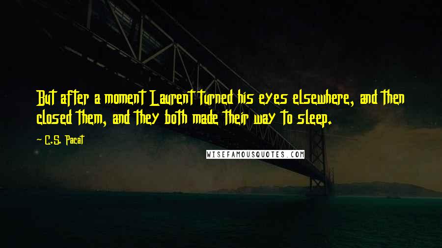C.S. Pacat Quotes: But after a moment Laurent turned his eyes elsewhere, and then closed them, and they both made their way to sleep.
