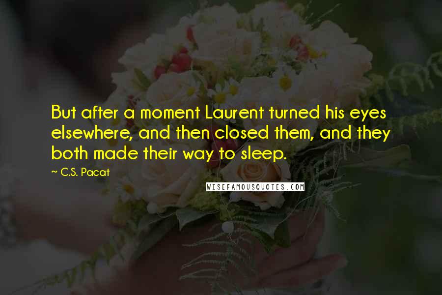 C.S. Pacat Quotes: But after a moment Laurent turned his eyes elsewhere, and then closed them, and they both made their way to sleep.