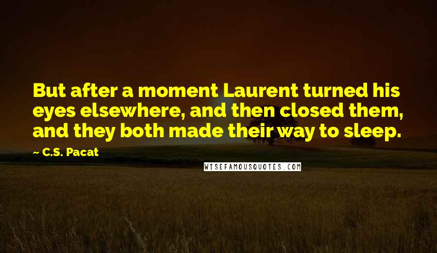 C.S. Pacat Quotes: But after a moment Laurent turned his eyes elsewhere, and then closed them, and they both made their way to sleep.