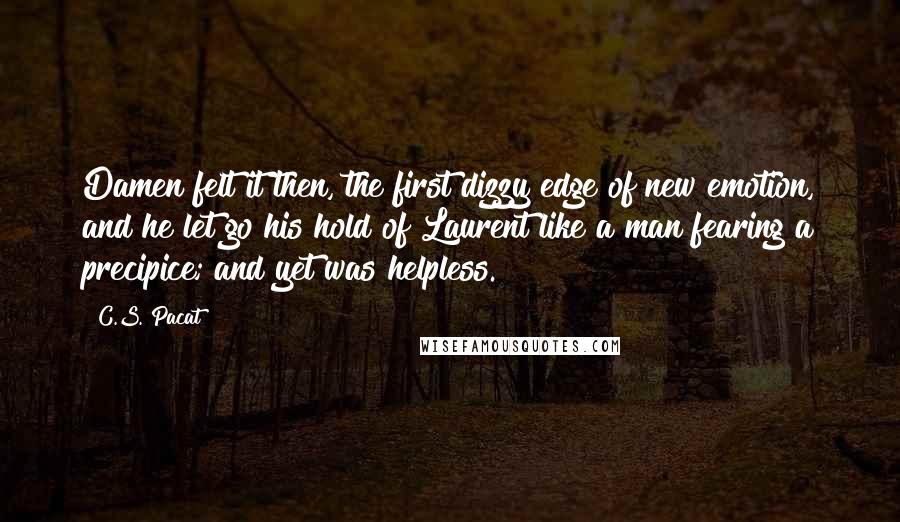 C.S. Pacat Quotes: Damen felt it then, the first dizzy edge of new emotion, and he let go his hold of Laurent like a man fearing a precipice; and yet was helpless.