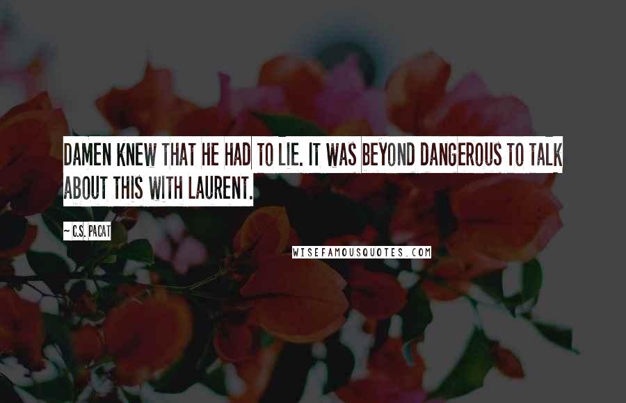 C.S. Pacat Quotes: Damen knew that he had to lie. It was beyond dangerous to talk about this with Laurent.