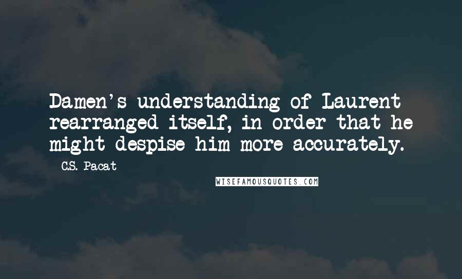 C.S. Pacat Quotes: Damen's understanding of Laurent rearranged itself, in order that he might despise him more accurately.