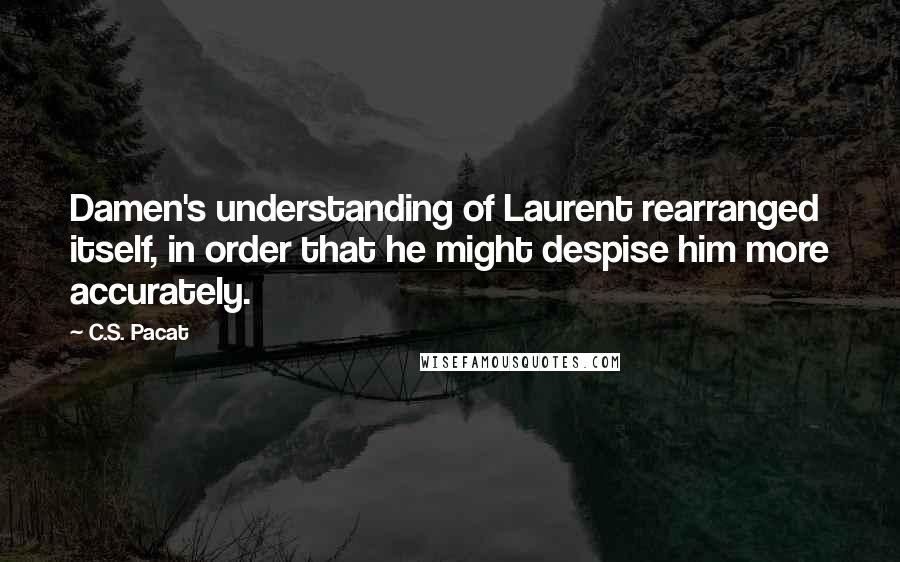 C.S. Pacat Quotes: Damen's understanding of Laurent rearranged itself, in order that he might despise him more accurately.