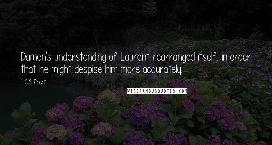 C.S. Pacat Quotes: Damen's understanding of Laurent rearranged itself, in order that he might despise him more accurately.