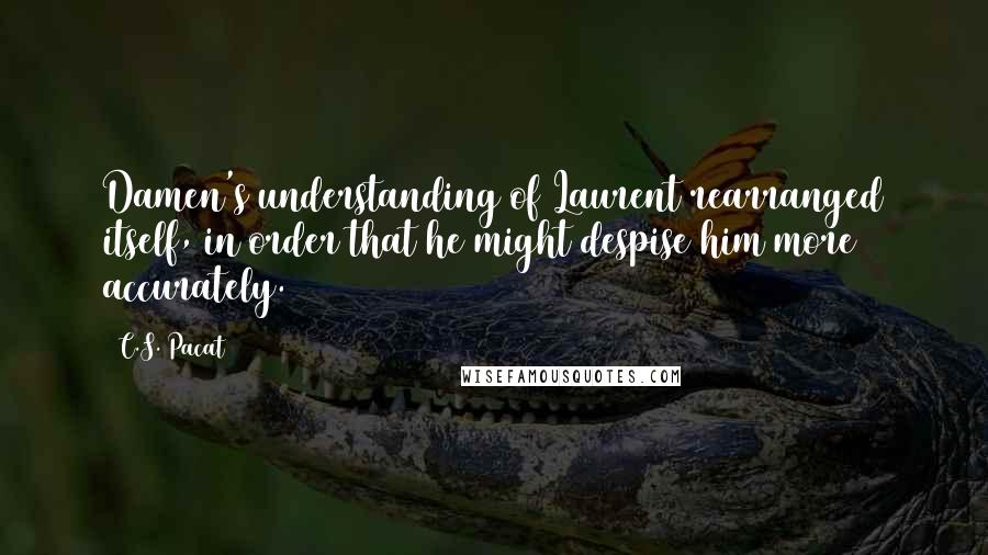 C.S. Pacat Quotes: Damen's understanding of Laurent rearranged itself, in order that he might despise him more accurately.