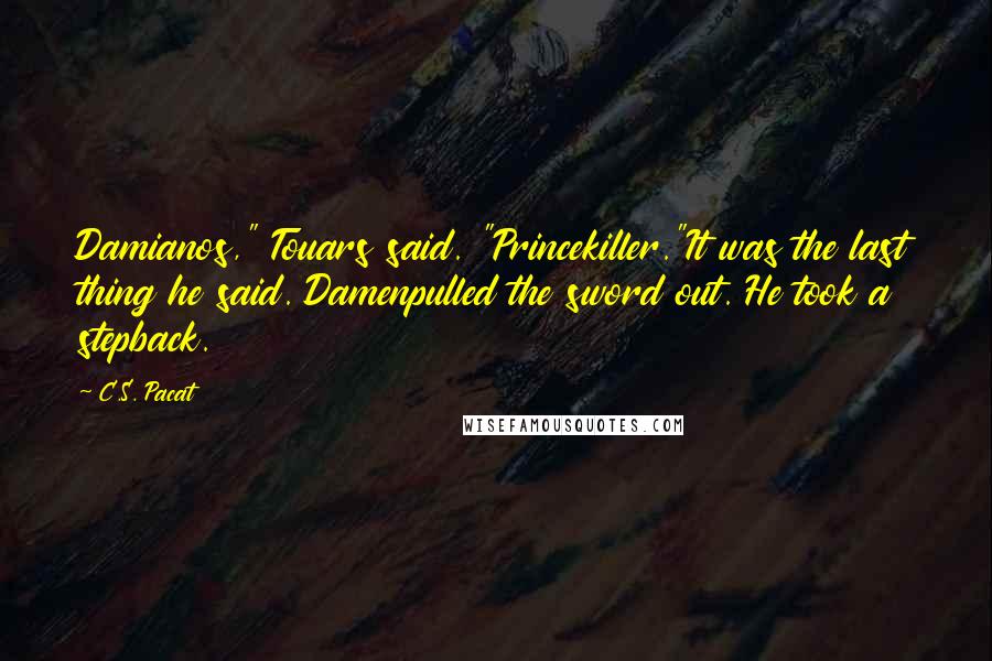 C.S. Pacat Quotes: Damianos," Touars said. "Princekiller."It was the last thing he said. Damenpulled the sword out. He took a stepback.